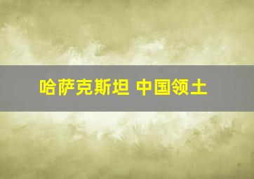 哈萨克斯坦 中国领土